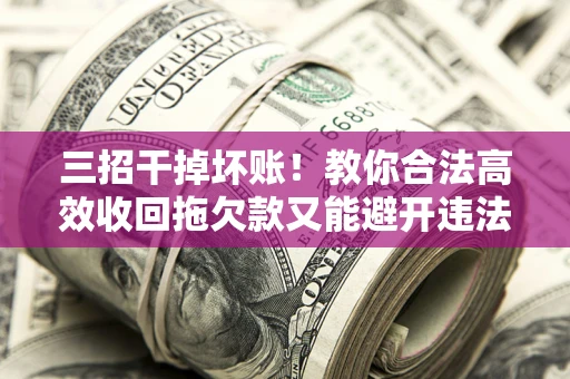 济南三招干掉坏账！教你合法高效收回拖欠款又能避开违法雷区