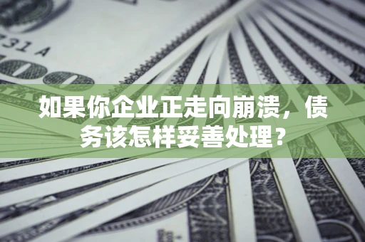 济南如果你企业正走向崩溃，债务该怎样妥善处理？