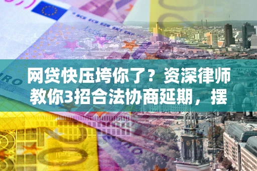 济南网贷快压垮你了？资深律师教你3招合法协商延期，摆脱暴力催收！