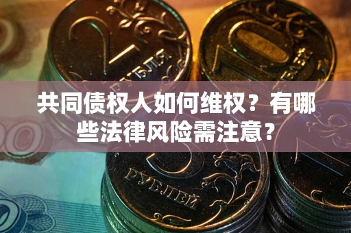 济南共同债权人如何维权？有哪些法律风险需注意？