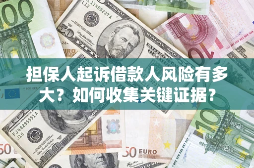 济南担保人起诉借款人风险有多大？如何收集关键证据？