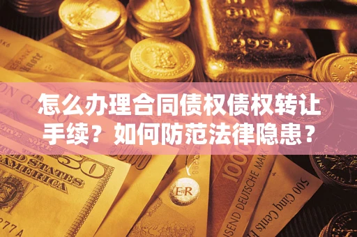济南怎么办理合同债权债权转让手续？如何防范法律隐患？