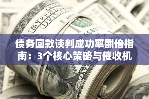 济南债务回款谈判成功率翻倍指南：3个核心策略与催收机构避坑法则