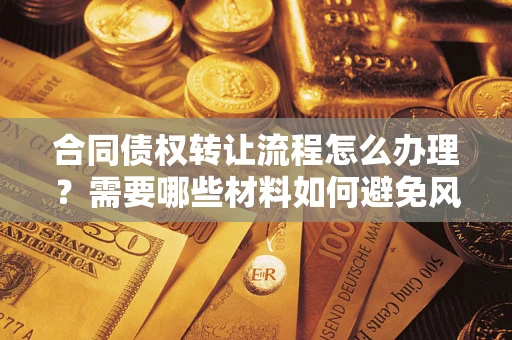 济南合同债权转让流程怎么办理？需要哪些材料如何避免风险？