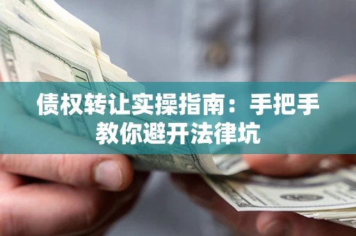 济南债权转让实操指南：手把手教你避开法律坑