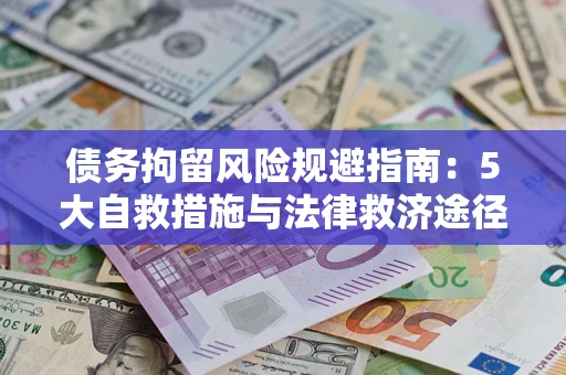 济南债务拘留风险规避指南：5大自救措施与法律救济途径