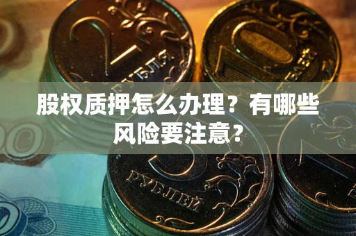 济南股权质押怎么办理？有哪些风险要注意？
