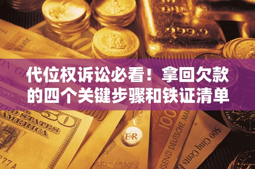 济南代位权诉讼必看!拿回欠款的四个关键步骤和铁证清单 济南代位权诉讼必看!拿回欠款的四个关键步骤和铁证清单