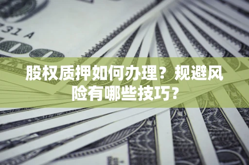 济南股权质押如何办理？规避风险有哪些技巧？