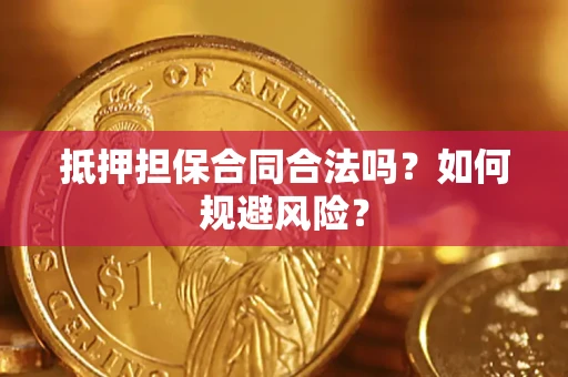 济南抵押担保合同合法吗？如何规避风险？