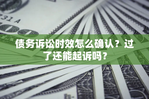 济南债务诉讼时效怎么确认？过了还能起诉吗？