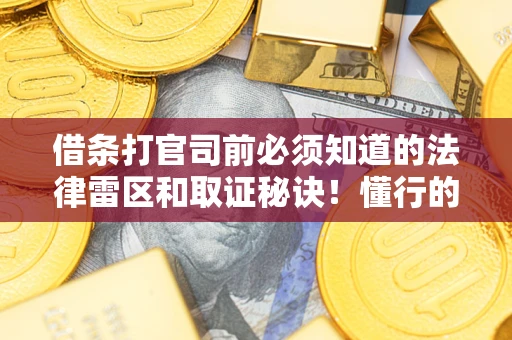 济南借条打官司前必须知道的法律雷区和取证秘诀！懂行的人已经留好这些证据