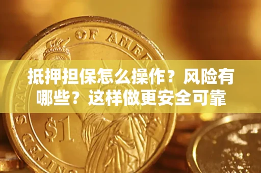 济南抵押担保怎么操作？风险有哪些？这样做更安全可靠