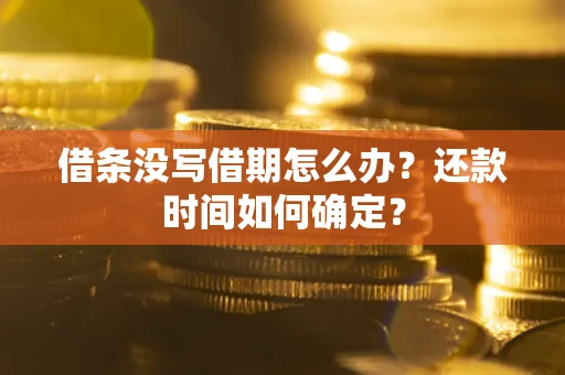 济南借条没写借期怎么办？还款时间如何确定？