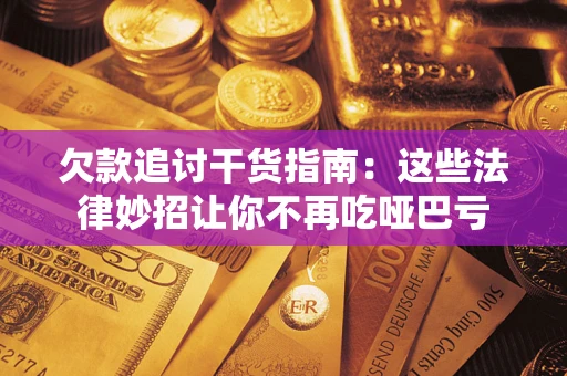 济南欠款追讨干货指南：这些法律妙招让你不再吃哑巴亏