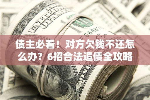 济南债主必看！对方欠钱不还怎么办？6招合法追债全攻略