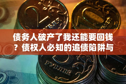 济南债务人破产了我还能要回钱？债权人必知的追债陷阱与破局之道