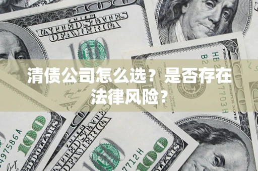 济南清债公司怎么选？是否存在法律风险？