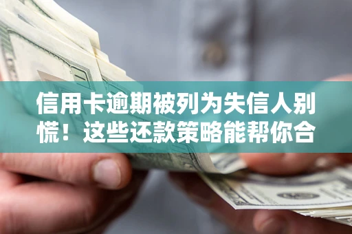 济南信用卡逾期被列为失信人别慌！这些还款策略能帮你合法止损