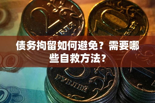 济南债务拘留如何避免？需要哪些自救方法？