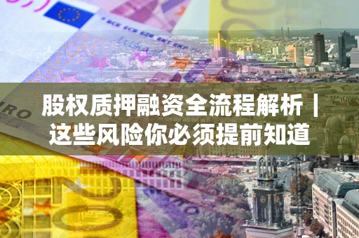 济南股权质押融资全流程解析｜这些风险你必须提前知道