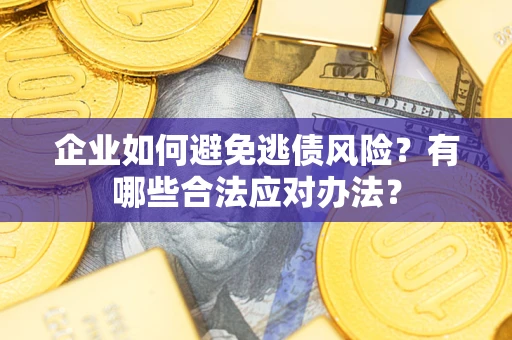 济南企业如何避免逃债风险？有哪些合法应对办法？