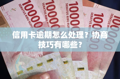 济南信用卡逾期怎么处理？协商技巧有哪些？