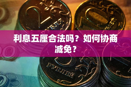 济南利息五厘合法吗？如何协商减免？