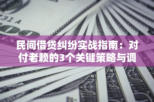 济南民间借贷纠纷实战指南：对付老赖的3个关键策略与调解盲区解析
