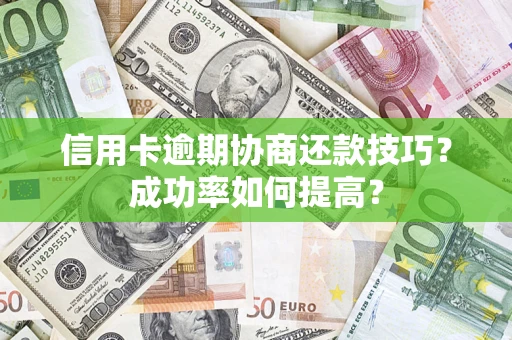 济南信用卡逾期协商还款技巧？成功率如何提高？