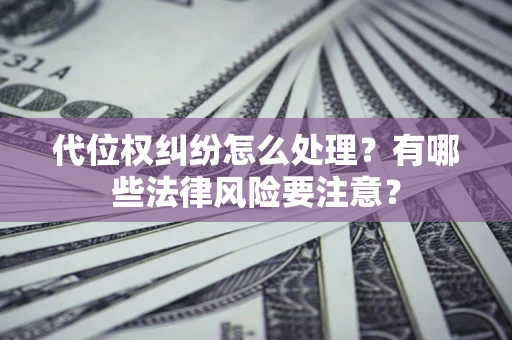 济南代位权纠纷怎么处理？有哪些法律风险要注意？