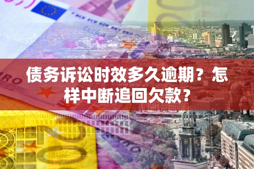 济南债务诉讼时效多久逾期？怎样中断追回欠款？