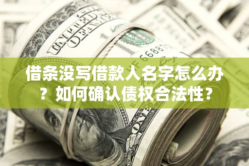 济南借条没写借款人名字怎么办？如何确认债权合法性？