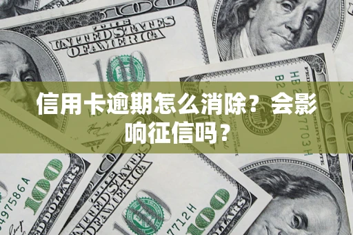 济南信用卡逾期怎么消除？会影响征信吗？