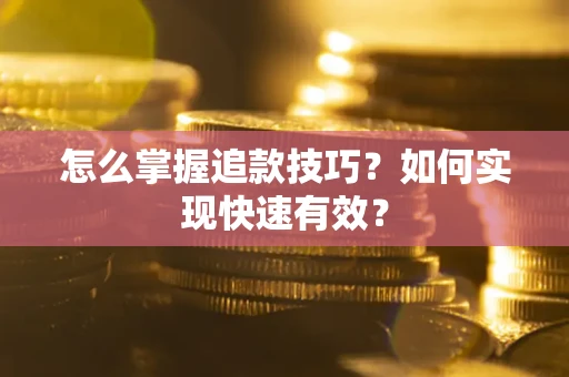 济南怎么掌握追款技巧？如何实现快速有效？