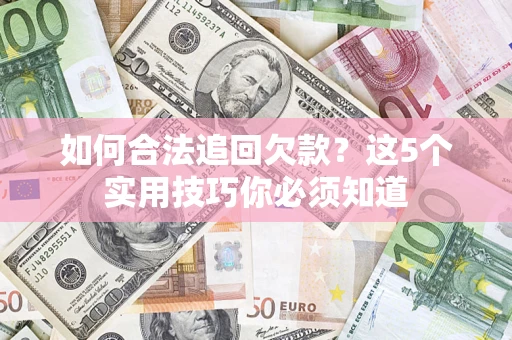济南如何合法追回欠款？这5个实用技巧你必须知道