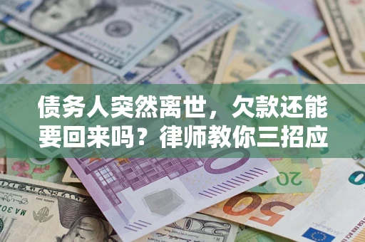 济南债务人突然离世，欠款还能要回来吗？律师教你三招应对