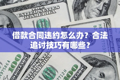 济南借款合同违约怎么办？合法追讨技巧有哪些？