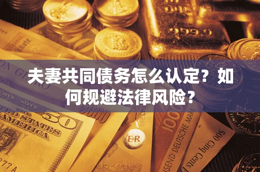 济南夫妻共同债务怎么认定？如何规避法律风险？