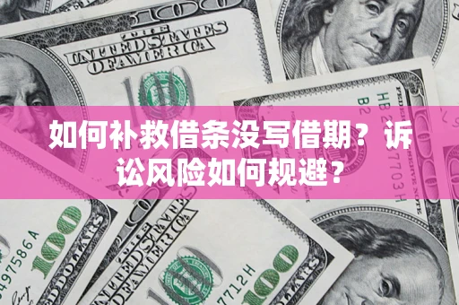 济南如何补救借条没写借期？诉讼风险如何规避？