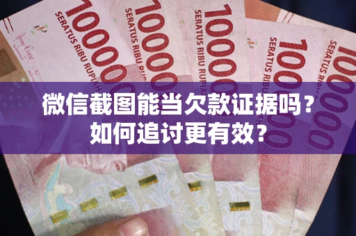 济南微信截图能当欠款证据吗？如何追讨更有效？