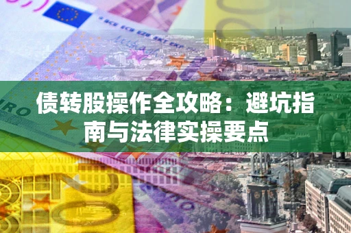 济南债转股操作全攻略：避坑指南与法律实操要点