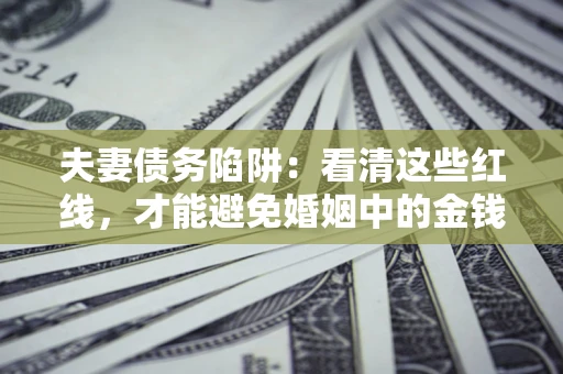 济南夫妻债务陷阱：看清这些红线，才能避免婚姻中的金钱危机