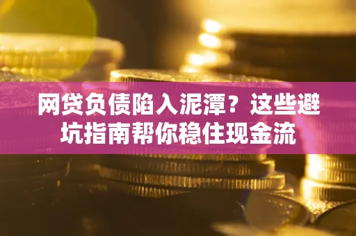 济南网贷负债陷入泥潭？这些避坑指南帮你稳住现金流