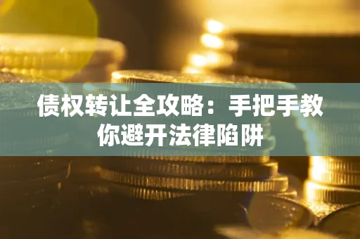 济南债权转让全攻略：手把手教你避开法律陷阱