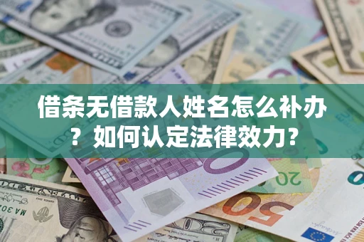 济南借条无借款人姓名怎么补办？如何认定法律效力？