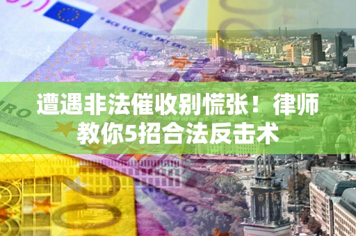 济南遭遇非法催收别慌张！律师教你5招合法反击术