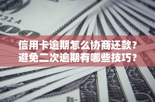 济南信用卡逾期怎么协商还款？避免二次逾期有哪些技巧？