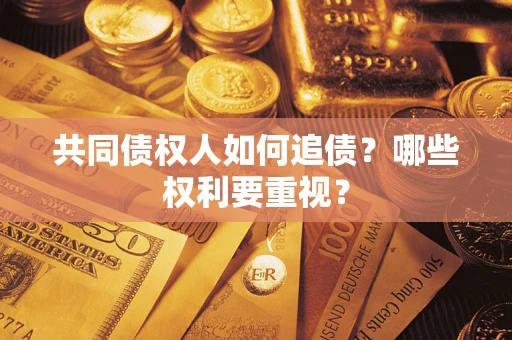 济南共同债权人如何追债？哪些权利要重视？
