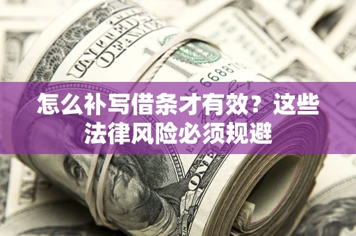 济南怎么补写借条才有效？这些法律风险必须规避